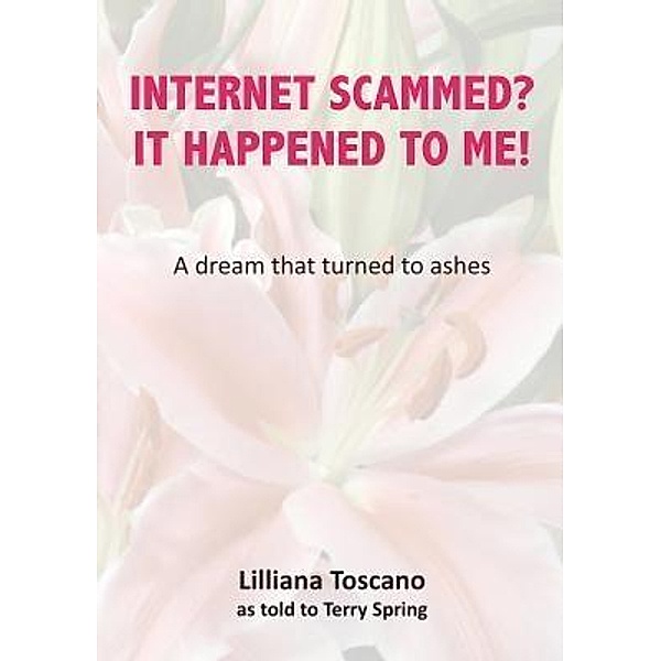 Publicious Book Publishing: Internet Scammed? It Happened To Me!, Terry Spring, Lilliana Toscano