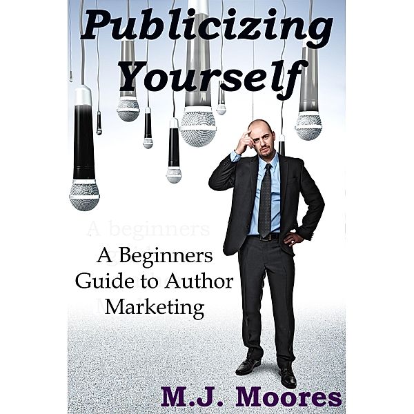 Publicizing Yourself: A Beginner's Guide to Author Marketing / M.J. Moores, M. J. Moores
