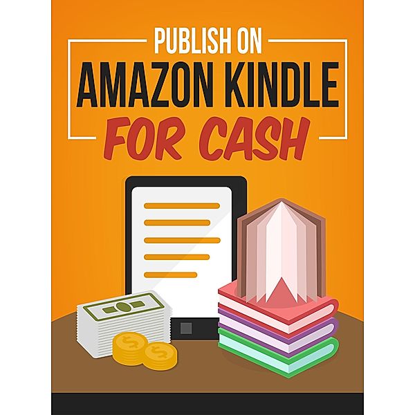 Publish On Amazon Kindle for Cash (Kindle Publishing Money, #6) / Kindle Publishing Money, Anthony Costello
