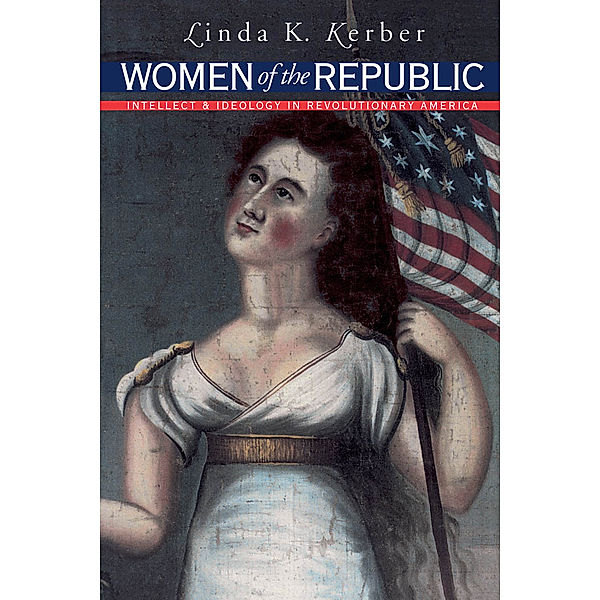 Published by the Omohundro Institute of Early American History and Culture and the University of North Carolina Press: Women of the Republic, Linda K. Kerber