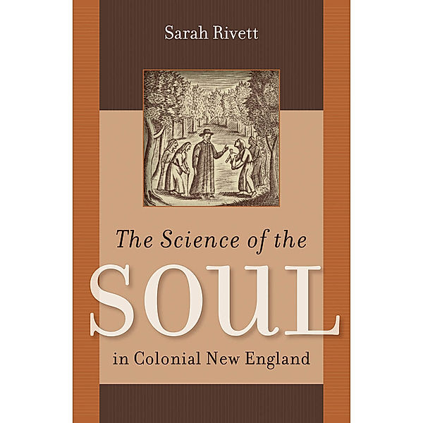 Published by the Omohundro Institute of Early American History and Culture and the University of North Carolina Press: The Science of the Soul in Colonial New England, Sarah Rivett