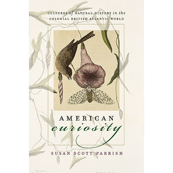 Published by the Omohundro Institute of Early American History and Culture and the University of North Carolina Press: American Curiosity, Susan Scott Parrish