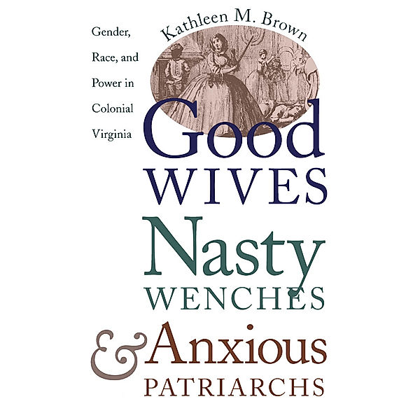 Published by the Omohundro Institute of Early American History and Culture and the University of North Carolina Press: Good Wives, Nasty Wenches, and Anxious Patriarchs, Kathleen M. Brown