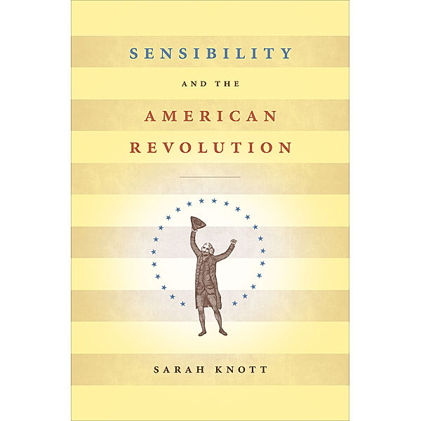 Published by the Omohundro Institute of Early American History and Culture and the University of North Carolina Press: Sensibility and the American Revolution, Sarah Knott