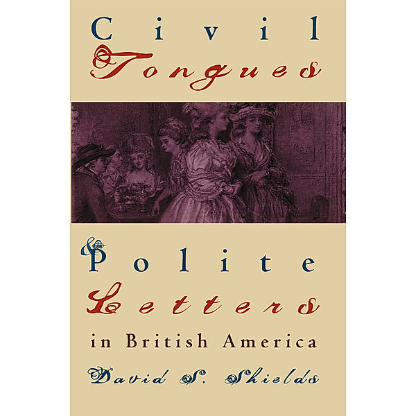 Published by the Omohundro Institute of Early American History and Culture and the University of North Carolina Press: Civil Tongues and Polite Letters in British America, David S. Shields