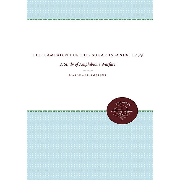 Published by the Omohundro Institute of Early American History and Culture and the University of North Carolina Press: The Campaign for the Sugar Islands, 1759, Marshall Smelser