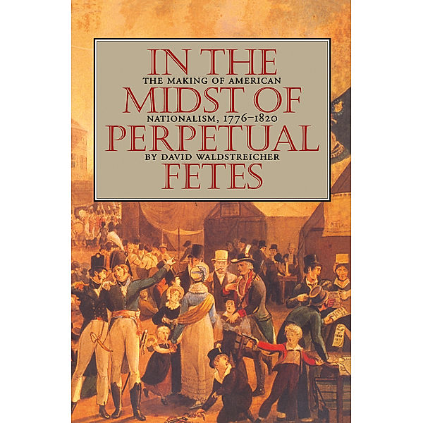 Published by the Omohundro Institute of Early American History and Culture and the University of North Carolina Press: In the Midst of Perpetual Fetes, David Waldstreicher