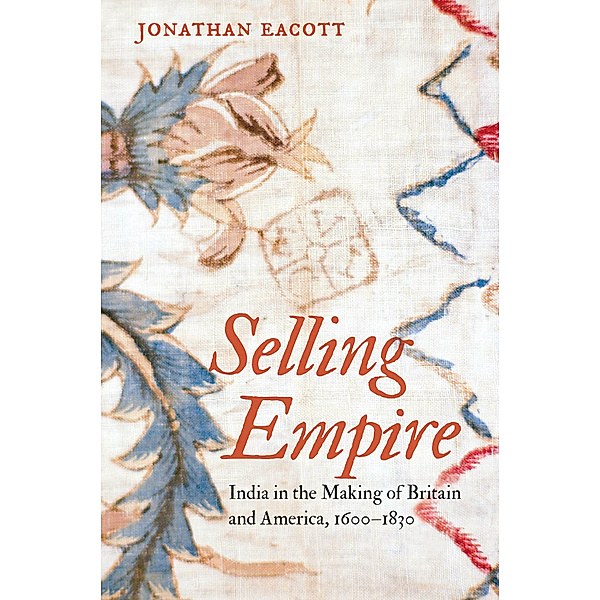 Published by the Omohundro Institute of Early American History and Culture and the University of North Carolina Press: Selling Empire, Jonathan Eacott