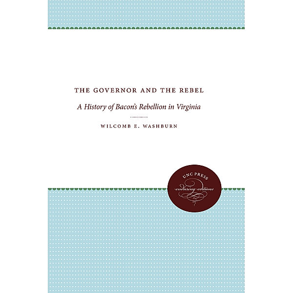 Published by the Omohundro Institute of Early American History and Culture and the University of North Carolina Press: The Governor and the Rebel, Wilcomb E. Washburn