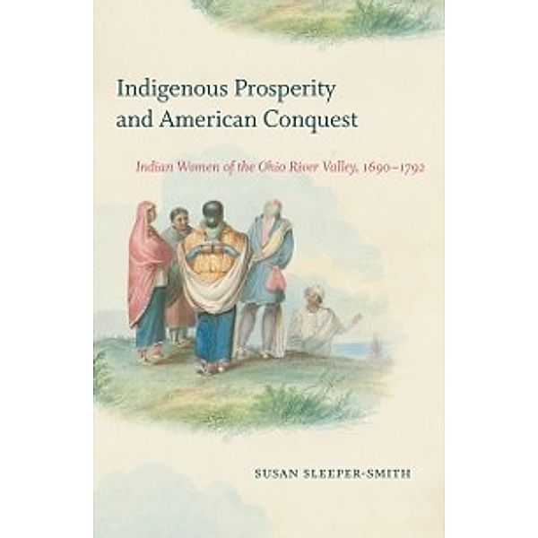 Published by the Omohundro Institute of Early American History and Culture and the University of North Carolina Press: Indigenous Prosperity and American Conquest, Susan Sleeper-Smith