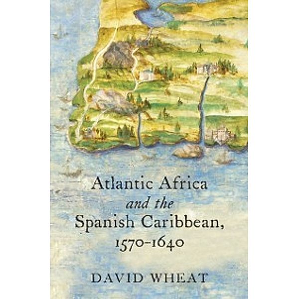 Published by the Omohundro Institute of Early American History and Culture and the University of North Carolina Press: Atlantic Africa and the Spanish Caribbean, 1570-1640, David Wheat