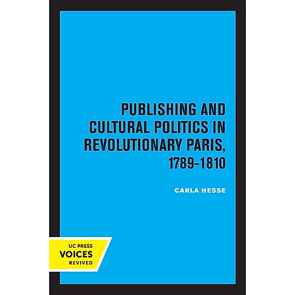 Publishing and Cultural Politics in Revolutionary Paris, 1789-1810 / Studies on the History of Society and Culture, Carla Hesse