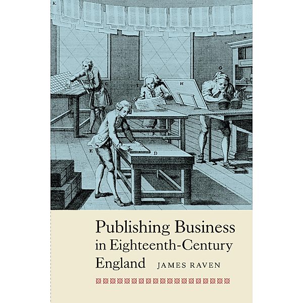 Publishing Business in Eighteenth-Century England / People, Markets, Goods: Economies and Societies in History Bd.3, James Raven