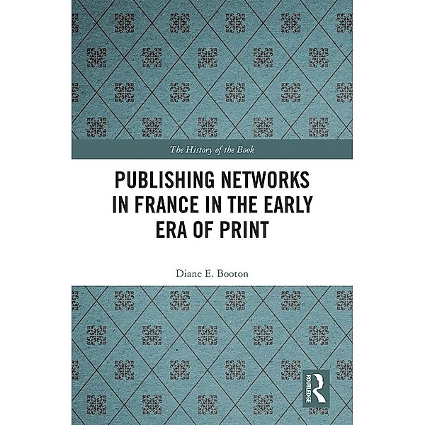 Publishing Networks in France in the Early Era of Print, Diane E. Booton