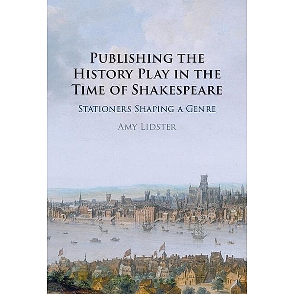 Publishing the History Play in the Time of Shakespeare, Amy Lidster