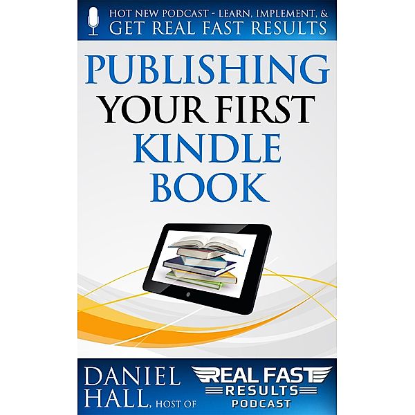 Publishing Your First Kindle Book (Real Fast Results, #1) / Real Fast Results, Daniel Hall