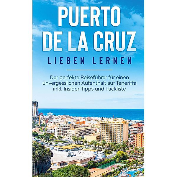 Puerto de la Cruz lieben lernen: Der perfekte Reiseführer für einen unvergesslichen Aufenthalt auf Teneriffa inkl. Insider-Tipps und Packliste, Britta Blumenberg