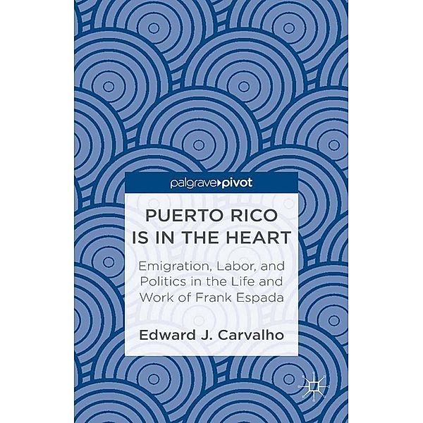 Puerto Rico Is in the Heart: Emigration, Labor, and Politics in the Life and Work of Frank Espada, E. Carvalho
