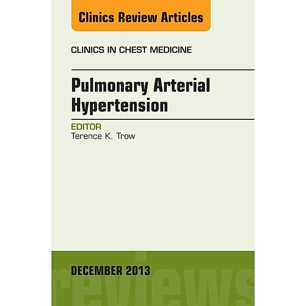 Pulmonary Arterial Hypertension, An Issue of Clinics in Chest Medicine, Terence K. Trow