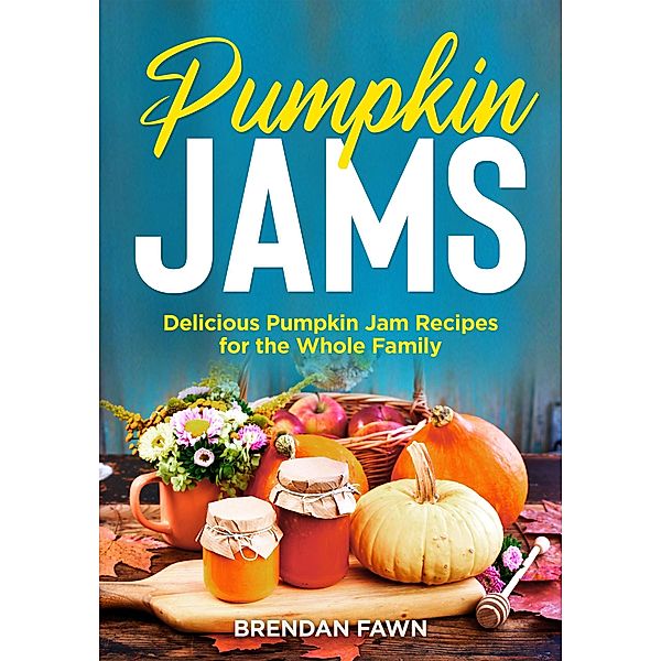 Pumpkin Jams, Delicious Pumpkin Jam Recipes for the Whole Family (Tasty Pumpkin Dishes, #8) / Tasty Pumpkin Dishes, Brendan Fawn