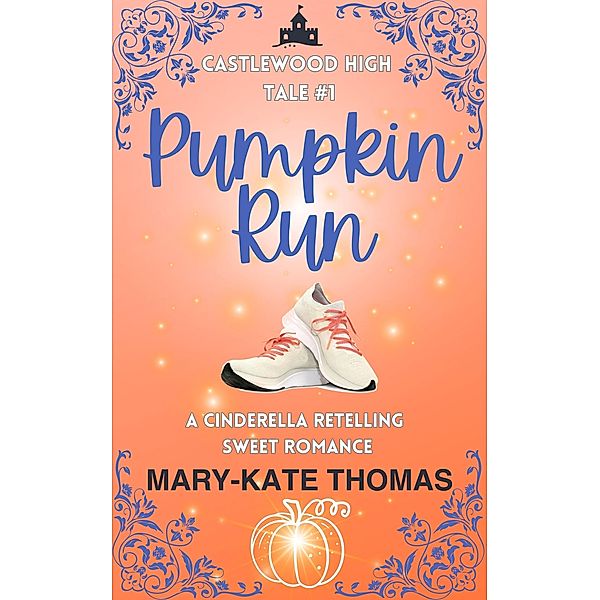 Pumpkin Run: A Cinderella Retelling, Clean & Wholesome Teen Romance (Castlewood High Tales, #1) / Castlewood High Tales, Mary-Kate Thomas