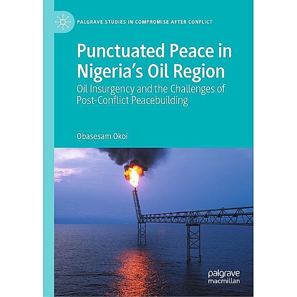 Punctuated Peace in Nigeria's Oil Region / Palgrave Studies in Compromise after Conflict, Obasesam Okoi