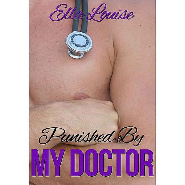 Punished By My Doctor (Hot For Dr. Kent, #3) / Hot For Dr. Kent, Ella Louise