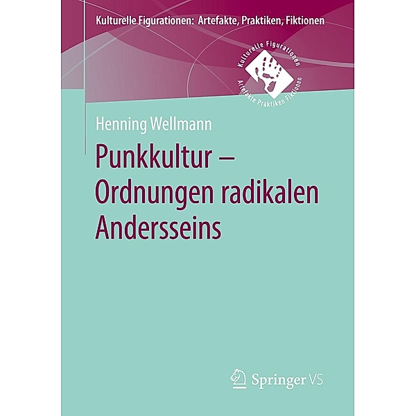 Punkkultur - Ordnungen radikalen Andersseins / Kulturelle Figurationen: Artefakte, Praktiken, Fiktionen, Henning Wellmann