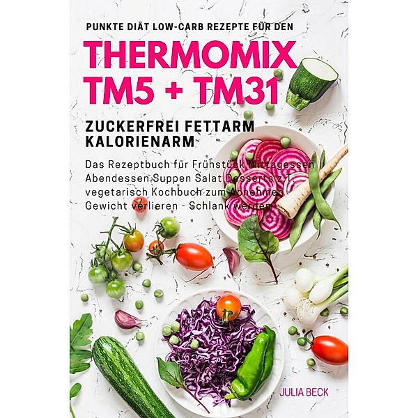 Punkte Diät Low-Carb Rezepte für den Thermomix TM5 + TM31 Zuckerfrei Fettarm Kalorienarm Das Rezeptbuch für Frühstück, Julia Beck