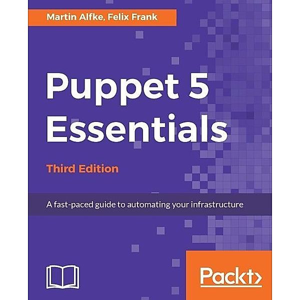 Puppet 5 Essentials - Third Edition, Martin Alfke
