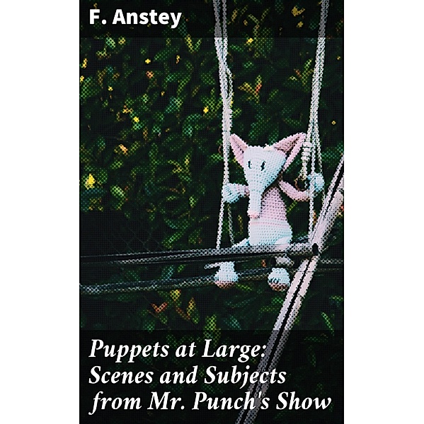 Puppets at Large: Scenes and Subjects from Mr Punch's Show, F. Anstey