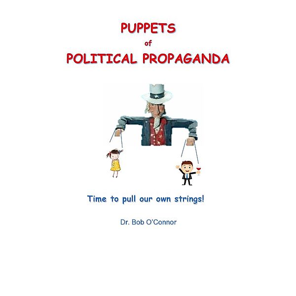 Puppets of Political Propaganda--Time to Pull Our Own Strings, Bob O'Connor