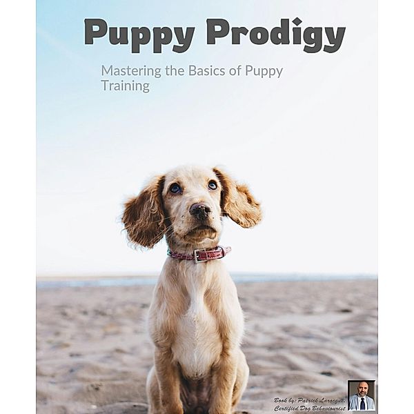 Puppy Prodigy (Mastering the Basics of Puppy Training) / Mastering the Basics of Puppy Training, Patrick Larocque