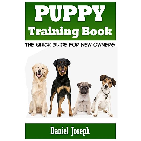 Puppy Training Book: The Quick Guide for New Owners, Daniel JD Joseph