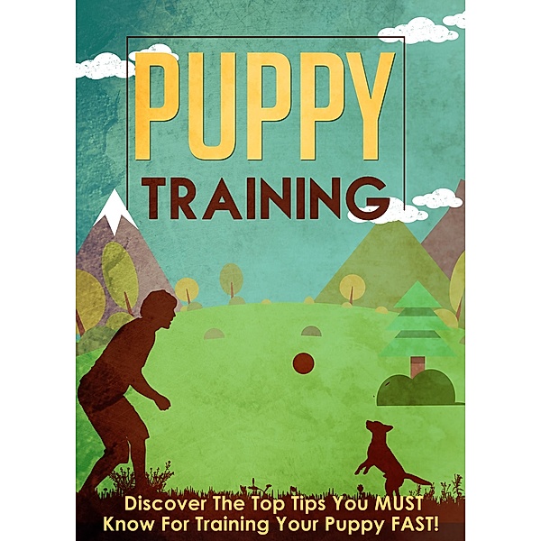 Puppy Training Discover The Top Tips You MUST Know For Training Your Puppy FAST! / Old Natural Ways, Old Natural Ways