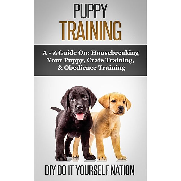 Puppy Training Pocket Book: Learn How to Easily Housebreak Your Puppy in 7 Days (The Only Book You'll Ever Need, Do It Yourself Nation