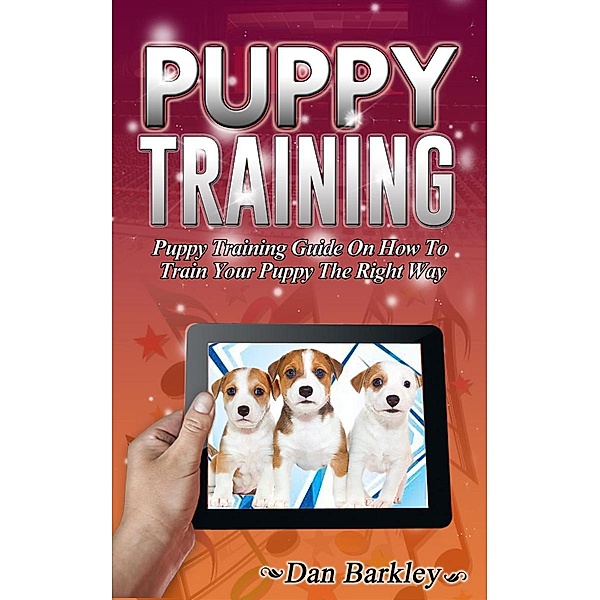 Puppy Training: Puppy Training Guide On How To Train Your Puppy The Right Way, Dan Barkley