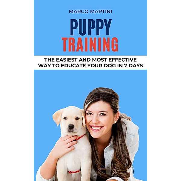 Puppy Training: The Easiest and Most Effective Way to Educate Your Dog in 7 Days, Marco Martini