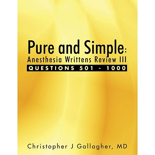 Pure and Simple: Anesthesia Writtens Review III Questions 501 - 1000, Md Gallagher