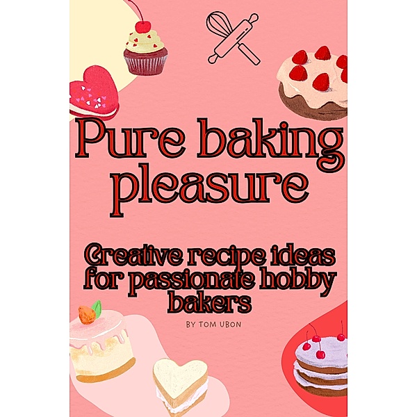 Pure baking pleasure: Creative recipe ideas for passionate hobby bakers, Tom Ubon
