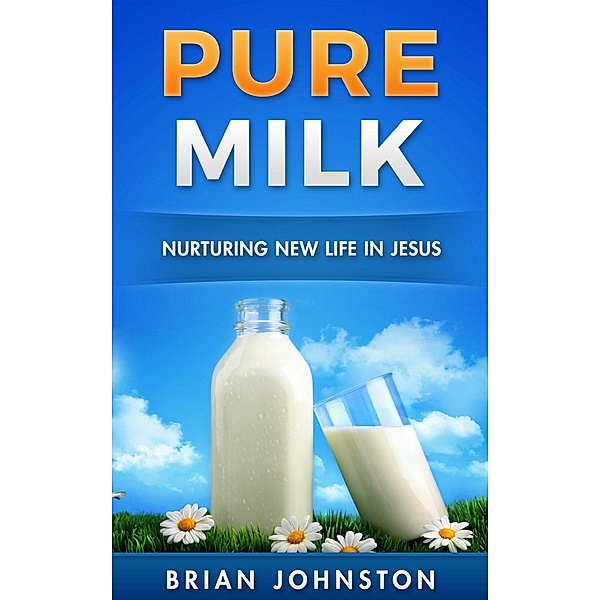 Pure Milk - Nurturing New Life in Jesus, Brian Johnston