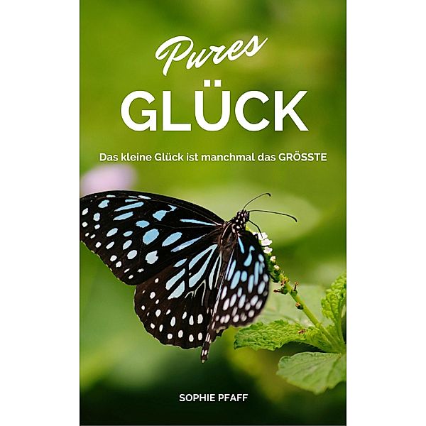 Pures GLÜCK: Das kleine Glück ist manchmal das GRÖSSTE, Sophie Pfaff