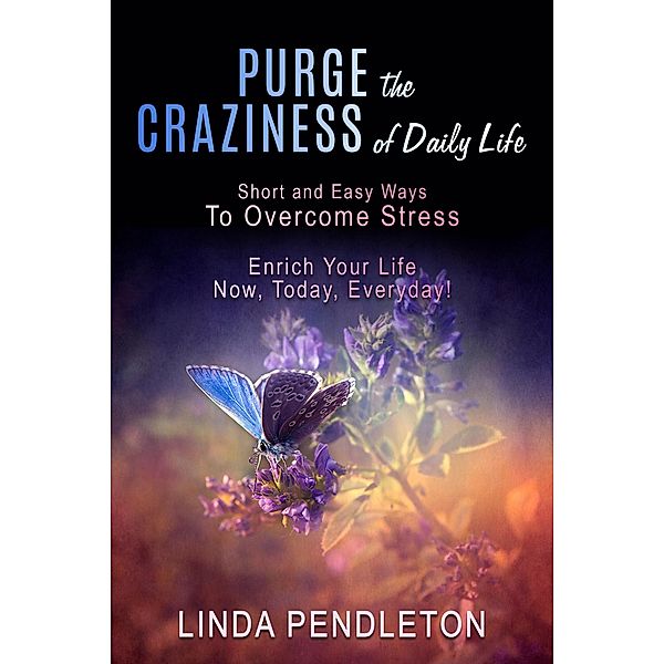 Purge the Craziness of Daily Life: Short and Easy Ways to Overcome Stress, Linda Pendleton