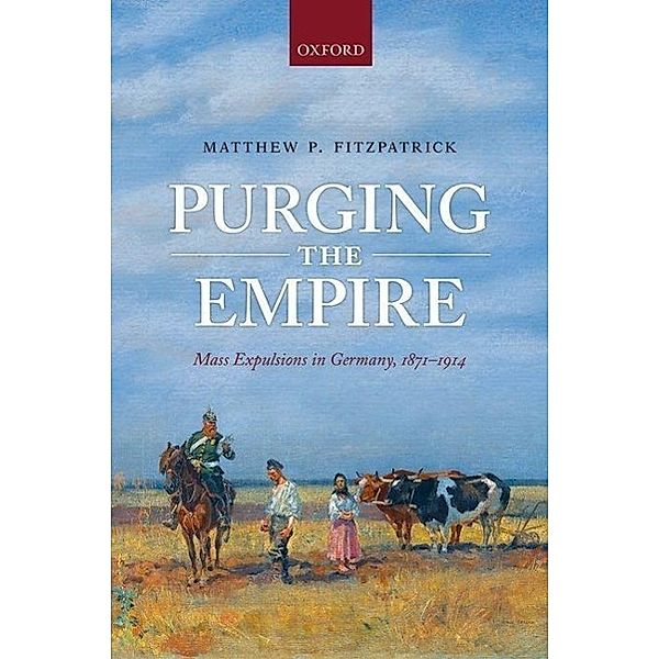 Purging the Empire: Mass Expulsions in Germany, 1871-1914, Matthew P. Fitzpatrick