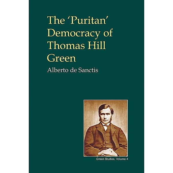 Puritan' Democracy of Thomas Hill Green / British Idealist Studies 3: Green, Alberto De Sanctis