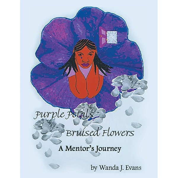 Purple Petals, Bruised Flowers: A Mentor's Journey, Wanda J. Evans