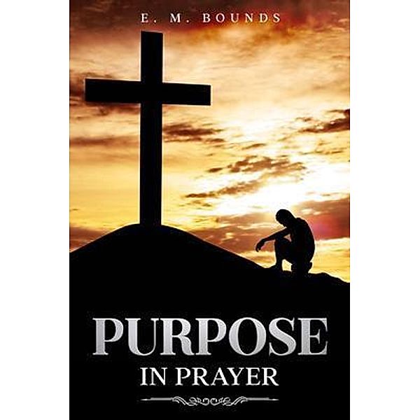 Purpose in Prayer, E. M. Bounds