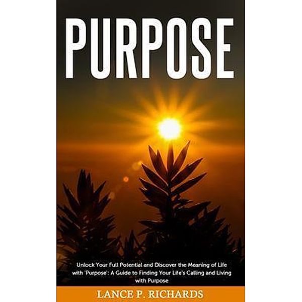 Purpose: Unlock Your Full Potential and Discover the Meaning of Life with 'Purpose' / Urgesta AS, Lance Richards