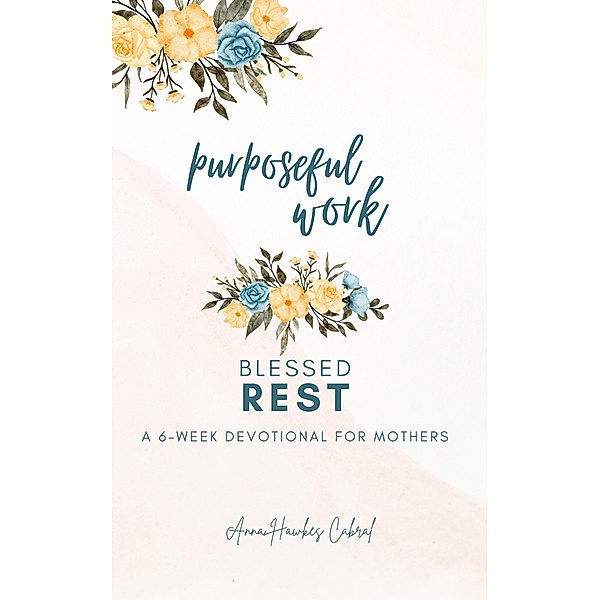 Purposeful Work, Blessed Rest (Devotionals For Mothers) / Devotionals For Mothers, Anna Hawkes Cabral