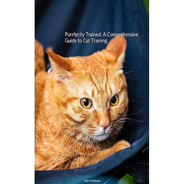 Purrfectly Trained: A Comprehensive Guide to Cat Training, John McBeale